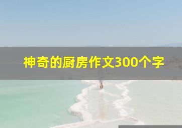 神奇的厨房作文300个字