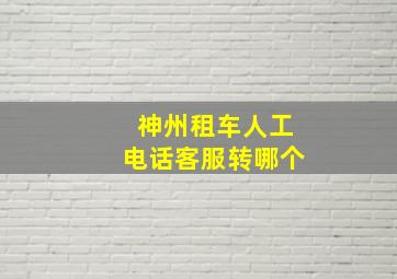 神州租车人工电话客服转哪个