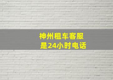 神州租车客服是24小时电话