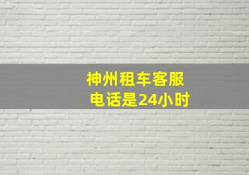 神州租车客服电话是24小时