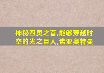 神秘四奥之首,能够穿越时空的光之巨人,诺亚奥特曼