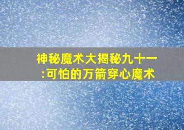 神秘魔术大揭秘九十一:可怕的万箭穿心魔术