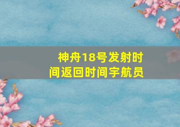 神舟18号发射时间返回时间宇航员