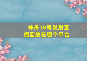 神舟18号发射直播回放在哪个平台