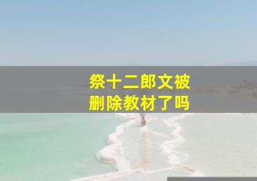 祭十二郎文被删除教材了吗