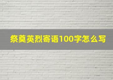 祭奠英烈寄语100字怎么写