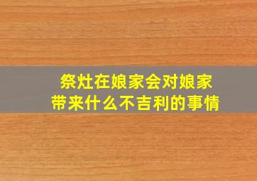 祭灶在娘家会对娘家带来什么不吉利的事情