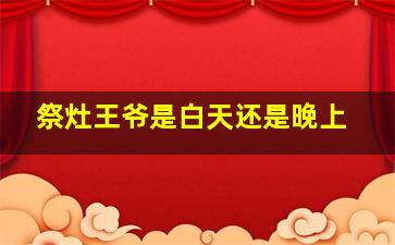 祭灶王爷是白天还是晚上