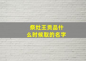 祭灶王贡品什么时候取的名字