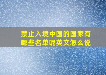 禁止入境中国的国家有哪些名单呢英文怎么说