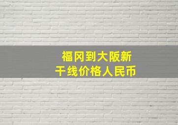 福冈到大阪新干线价格人民币