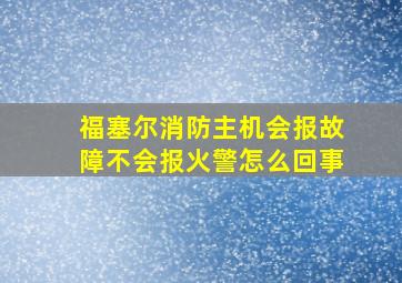 福塞尔消防主机会报故障不会报火警怎么回事