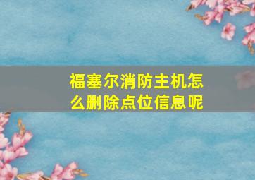 福塞尔消防主机怎么删除点位信息呢