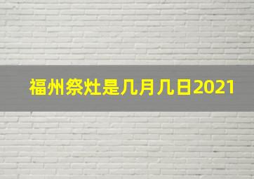 福州祭灶是几月几日2021