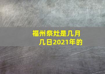 福州祭灶是几月几日2021年的