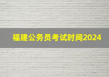 福建公务员考试时间2024