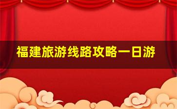 福建旅游线路攻略一日游