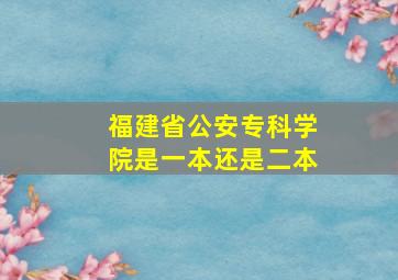 福建省公安专科学院是一本还是二本