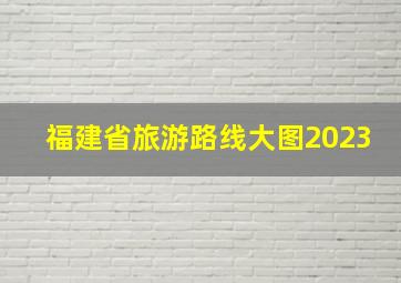 福建省旅游路线大图2023