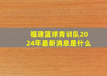 福建篮球青训队2024年最新消息是什么