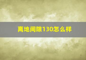 离地间隙130怎么样