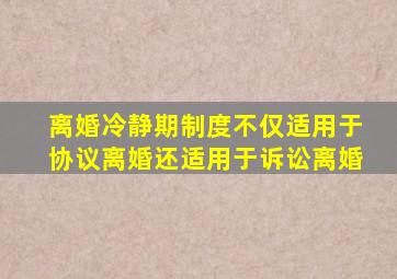 离婚冷静期制度不仅适用于协议离婚还适用于诉讼离婚