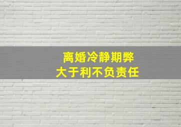 离婚冷静期弊大于利不负责任