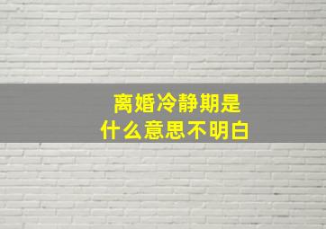 离婚冷静期是什么意思不明白