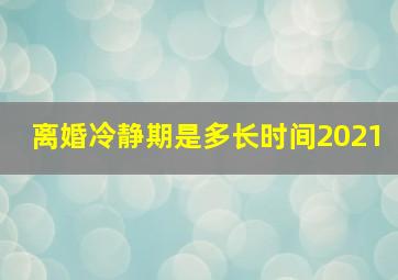 离婚冷静期是多长时间2021