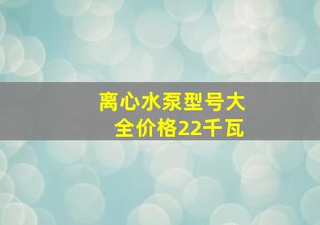 离心水泵型号大全价格22千瓦