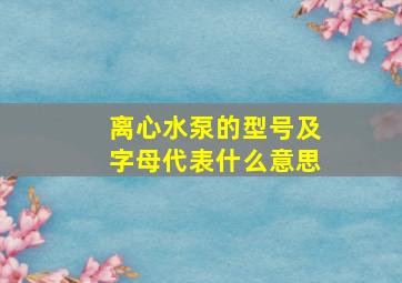 离心水泵的型号及字母代表什么意思