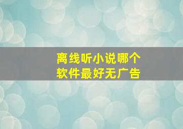 离线听小说哪个软件最好无广告