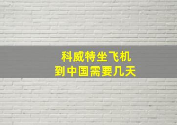 科威特坐飞机到中国需要几天