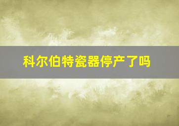 科尔伯特瓷器停产了吗