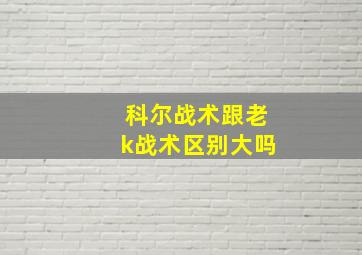 科尔战术跟老k战术区别大吗