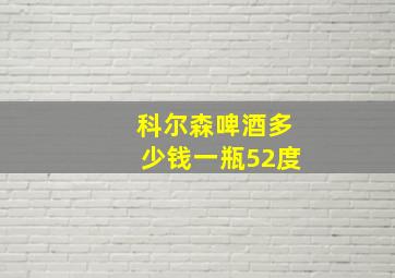 科尔森啤酒多少钱一瓶52度