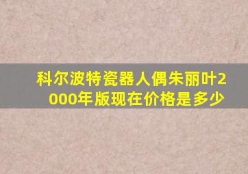 科尔波特瓷器人偶朱丽叶2000年版现在价格是多少