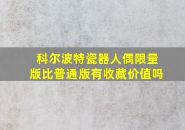 科尔波特瓷器人偶限量版比普通版有收藏价值吗