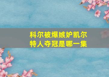 科尔被爆嫉妒凯尔特人夺冠是哪一集