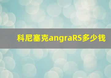 科尼塞克angraRS多少钱