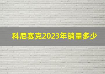 科尼赛克2023年销量多少