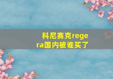 科尼赛克regera国内被谁买了