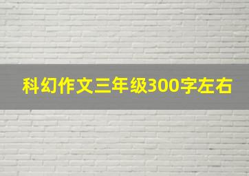 科幻作文三年级300字左右