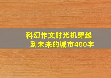 科幻作文时光机穿越到未来的城市400字