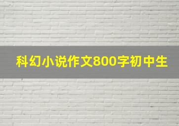 科幻小说作文800字初中生