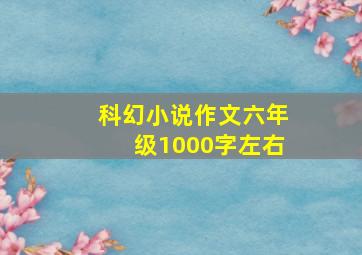 科幻小说作文六年级1000字左右