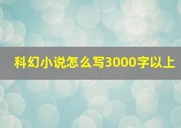 科幻小说怎么写3000字以上