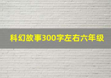 科幻故事300字左右六年级