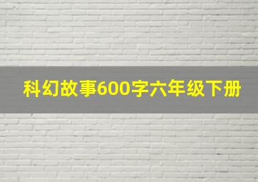 科幻故事600字六年级下册