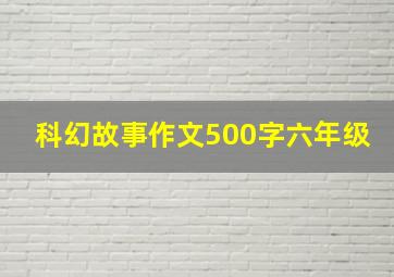 科幻故事作文500字六年级